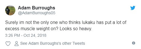 "Chắc chắn tôi không phải là người duy nhất nghĩ rằng Lukaku đã tập trung quá nhiều vào các bài tập tăng cường trọng lượng cơ bắp. Anh ấy trông thật nặng nề với cơ thể hiện tại."