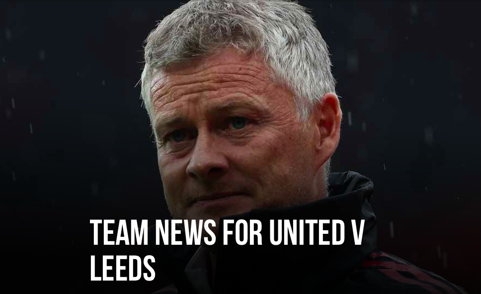 SOLSKJAER TEAM NEWS FOR UNITED V LEEDS - Bóng Đá