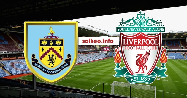 Nhận định Burnley - Liverpool: Đá sân khách, The Kop vẫn nhấn chìm đối thủ?